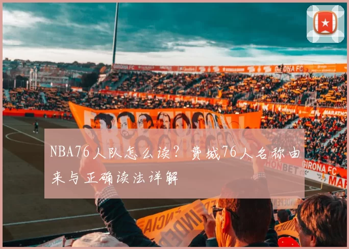 NBA76人队怎么读?费城76人名称由来与正确读法详解
