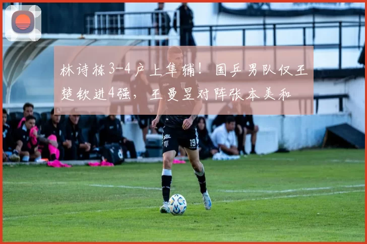 林诗栋3-4户上隼辅!国乒男队仅王楚钦进4强,王曼昱对阵张本美和