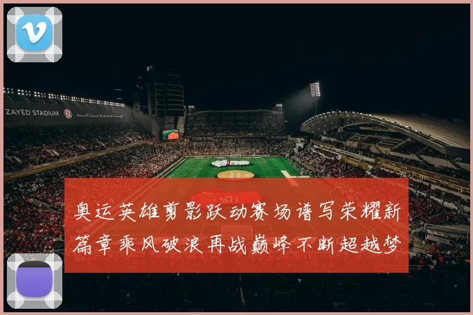 奥运英雄剪影跃动赛场谱写荣耀新篇章乘风破浪再战巅峰不断超越梦