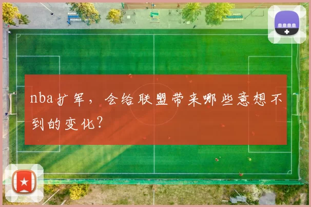 nba扩军，会给联盟带来哪些意想不到的变化？