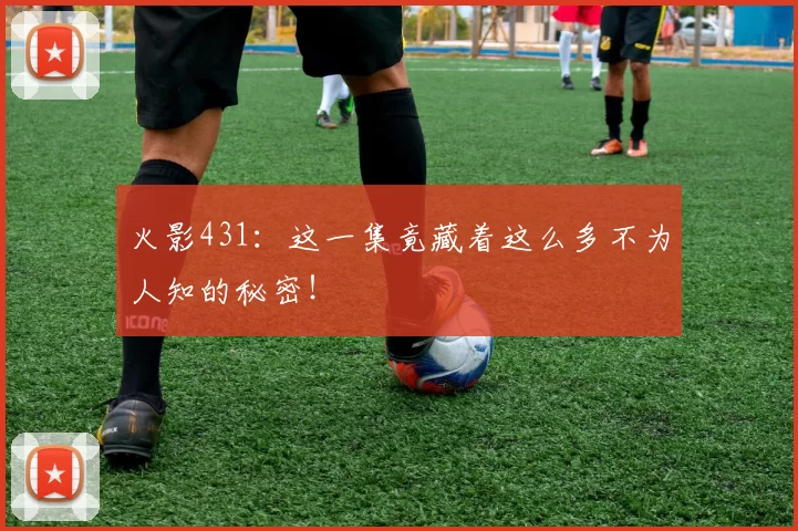 火影431：这一集竟藏着这么多不为人知的秘密！