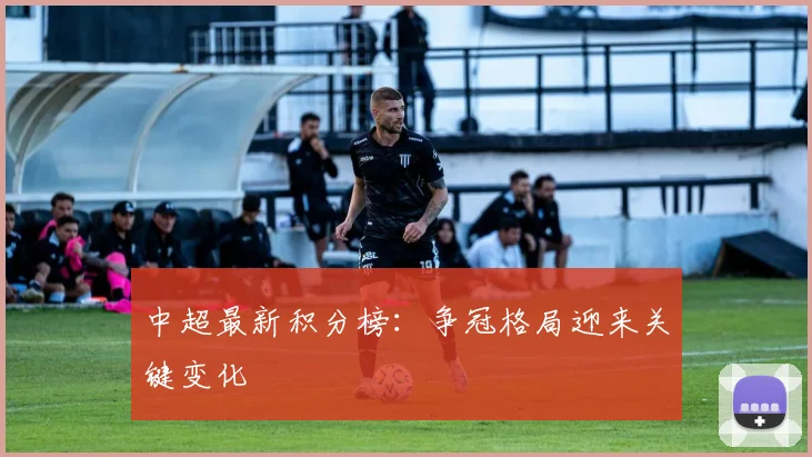 中超最新积分榜：争冠格局迎来关键变化