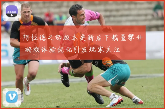 阿拉德之怒版本更新后下载量攀升 游戏体验优化引发玩家关注