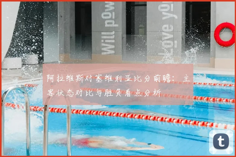 阿拉维斯对塞维利亚比分前瞻：主客状态对比与胜负看点分析