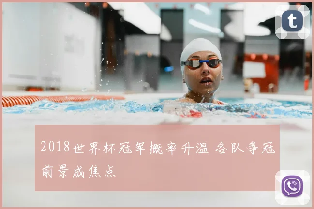 2018世界杯冠军概率升温 各队争冠前景成焦点