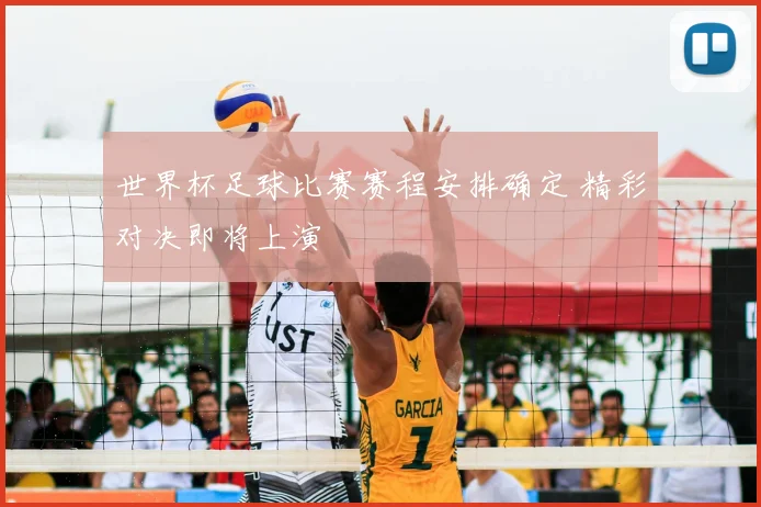 世界杯足球比赛赛程安排确定 精彩对决即将上演