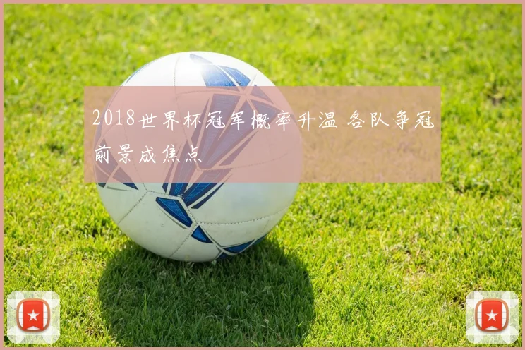 2018世界杯冠军概率升温 各队争冠前景成焦点