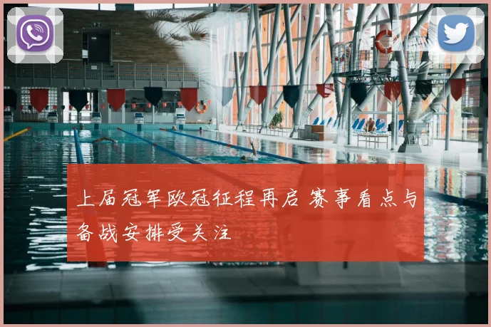 上届冠军欧冠征程再启 赛事看点与备战安排受关注
