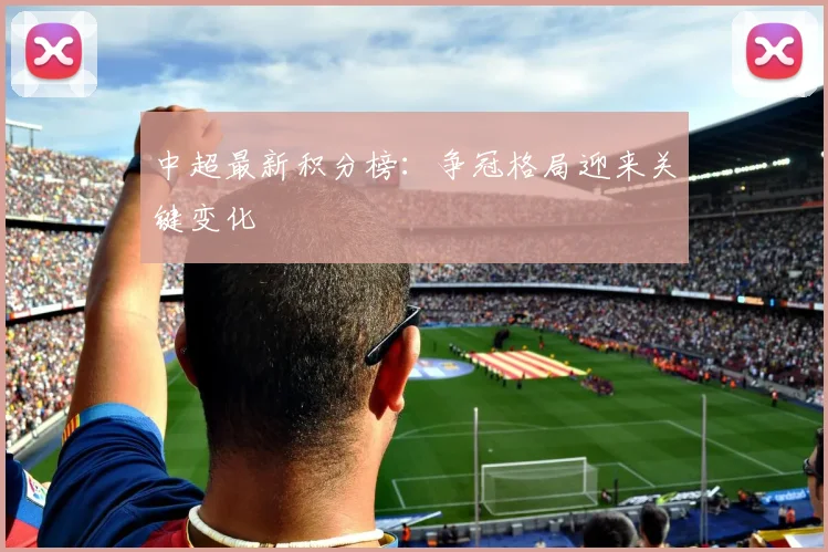 中超最新积分榜：争冠格局迎来关键变化