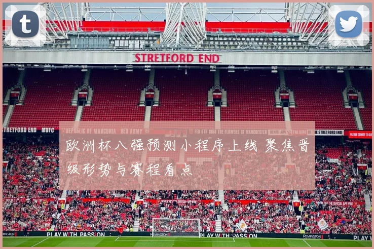 欧洲杯八强预测小程序上线 聚焦晋级形势与赛程看点