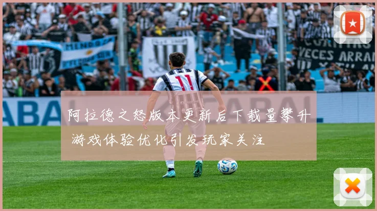 阿拉德之怒版本更新后下载量攀升 游戏体验优化引发玩家关注