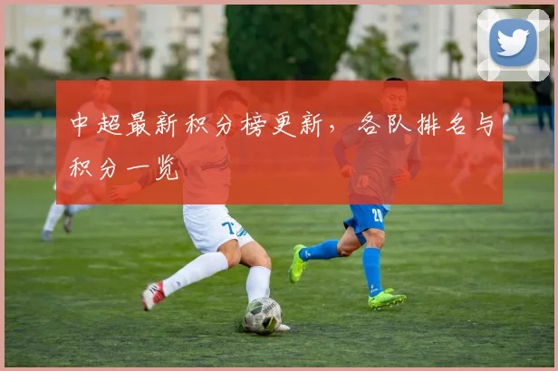 中超最新积分榜更新，各队排名与积分一览